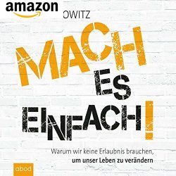 Mach es einfach! Warum wir keine Erlaubnis brauchen, um unser Leben zu verändern